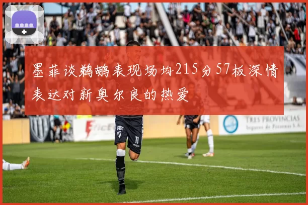 墨菲谈鹈鹕表现场均215分57板深情表达对新奥尔良的热爱